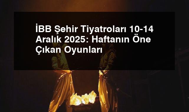 İBB Şehir Tiyatroları 10-14 Aralık 2025: Haftanın Öne Çıkan Oyunları