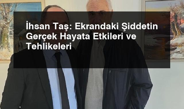 İhsan Taş: Ekrandaki Şiddetin Gerçek Hayata Etkileri ve Tehlikeleri