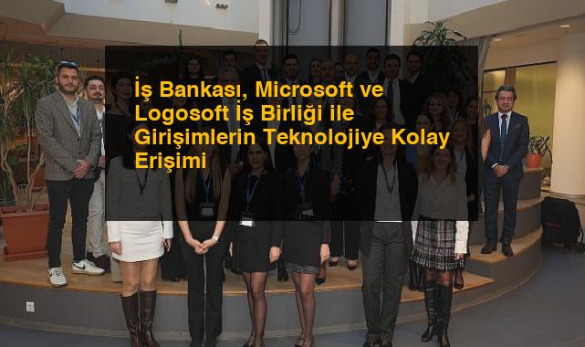 İş Bankası, Microsoft ve Logosoft İş Birliği ile Girişimlerin Teknolojiye Kolay Erişimi
