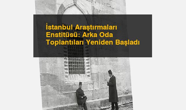 İstanbul Araştırmaları Enstitüsü: Arka Oda Toplantıları Yeniden Başladı