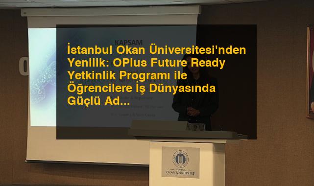 İstanbul Okan Üniversitesi’nden Yenilik: OPlus Future Ready Yetkinlik Programı ile Öğrencilere İş Dünyasında Güçlü Adım