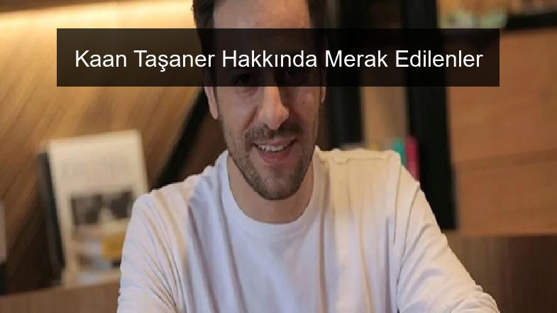 Kaan Taşaner Hakkında Merak Edilenler