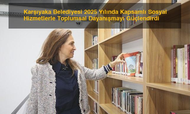 Karşıyaka Belediyesi 2025 Yılında Kapsamlı Sosyal Hizmetlerle Toplumsal Dayanışmayı Güçlendirdi