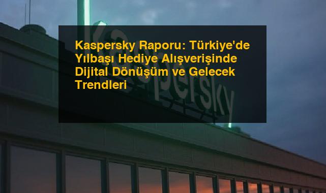 Kaspersky Raporu: Türkiye’de Yılbaşı Hediye Alışverişinde Dijital Dönüşüm ve Gelecek Trendleri