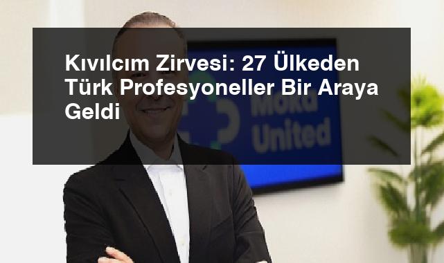 Kıvılcım Zirvesi: 27 Ülkeden Türk Profesyoneller Bir Araya Geldi