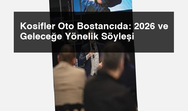 Kosifler Oto Bostancıda: 2026 ve Geleceğe Yönelik Söyleşi