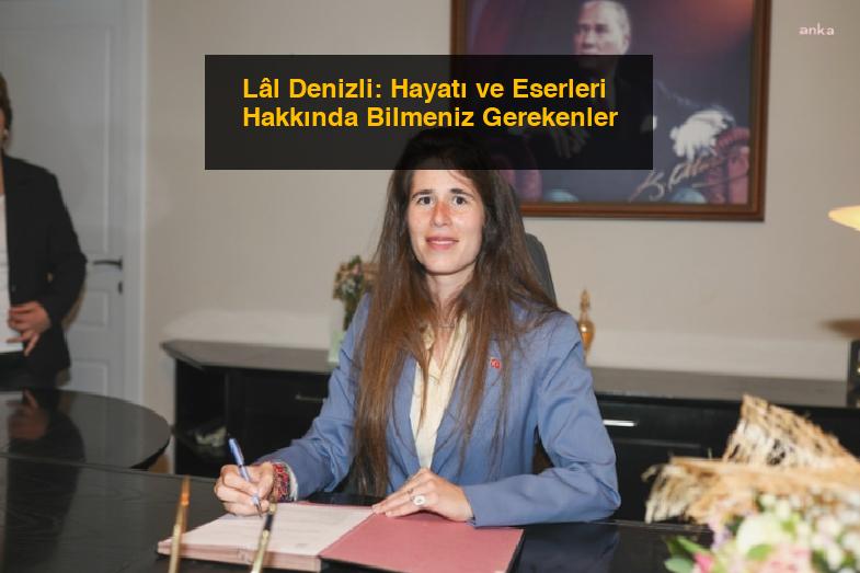 Lâl Denizli: Hayatı ve Eserleri Hakkında Bilmeniz Gerekenler