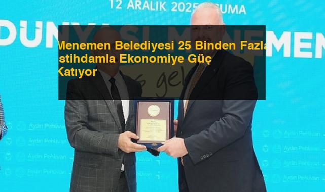 Menemen Belediyesi 25 Binden Fazla İstihdamla Ekonomiye Güç Katıyor