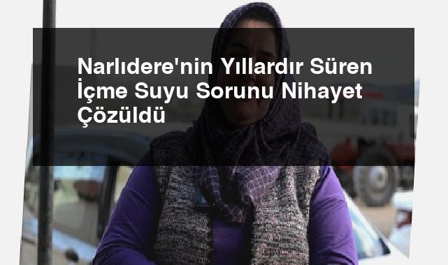 Narlıdere’nin Yıllardır Süren İçme Suyu Sorunu Nihayet Çözüldü