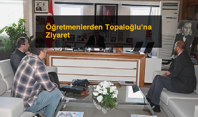 Öğretmenlerden Topaloğlu’na Ziyaret
