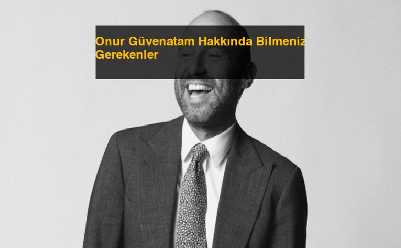 Onur Güvenatam Hakkında Bilmeniz Gerekenler