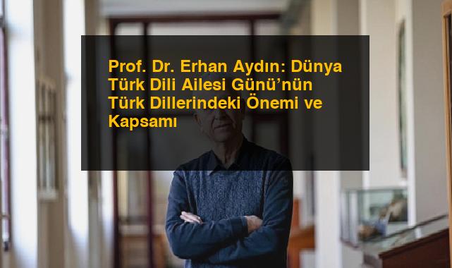 Prof. Dr. Erhan Aydın: Dünya Türk Dili Ailesi Günü’nün Türk Dillerindeki Önemi ve Kapsamı