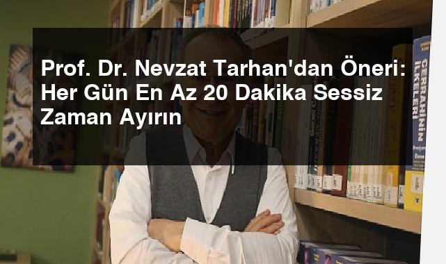 Prof. Dr. Nevzat Tarhan’dan Öneri: Her Gün En Az 20 Dakika Sessiz Zaman Ayırın