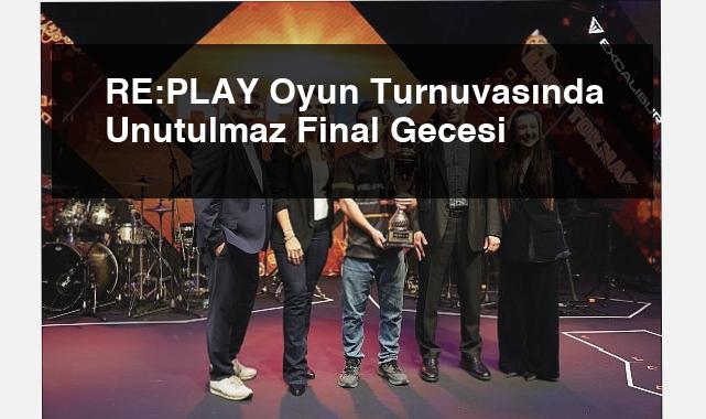 RE:PLAY Oyun Turnuvasında Unutulmaz Final Gecesi