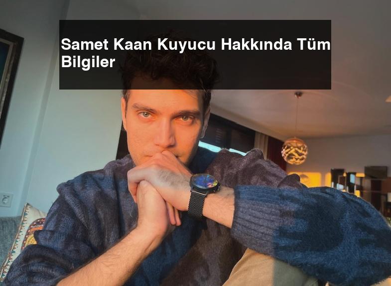 Samet Kaan Kuyucu Hakkında Tüm Bilgiler