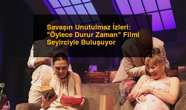 Savaşın Unutulmaz İzleri: “Öylece Durur Zaman” Filmi Seyirciyle Buluşuyor