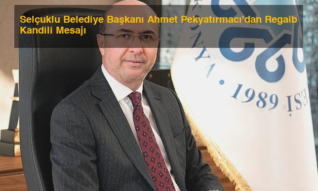 Selçuklu Belediye Başkanı Ahmet Pekyatırmacı’dan Regaib Kandili Mesajı