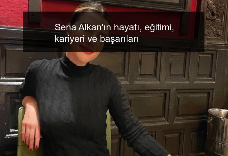 Sena Alkan’ın hayatı, eğitimi, kariyeri ve başarıları