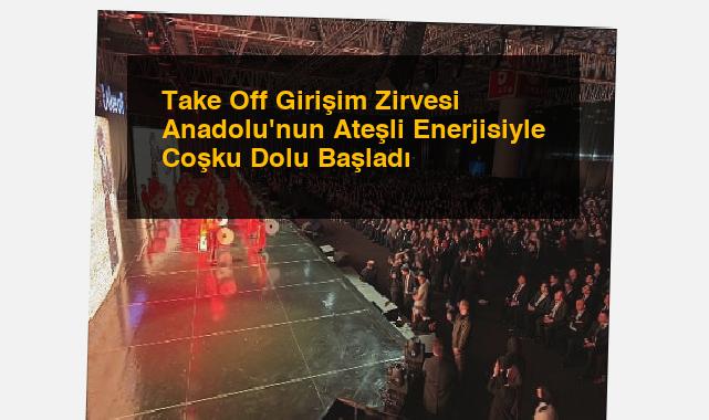 Take Off Girişim Zirvesi Anadolu’nun Ateşli Enerjisiyle Coşku Dolu Başladı