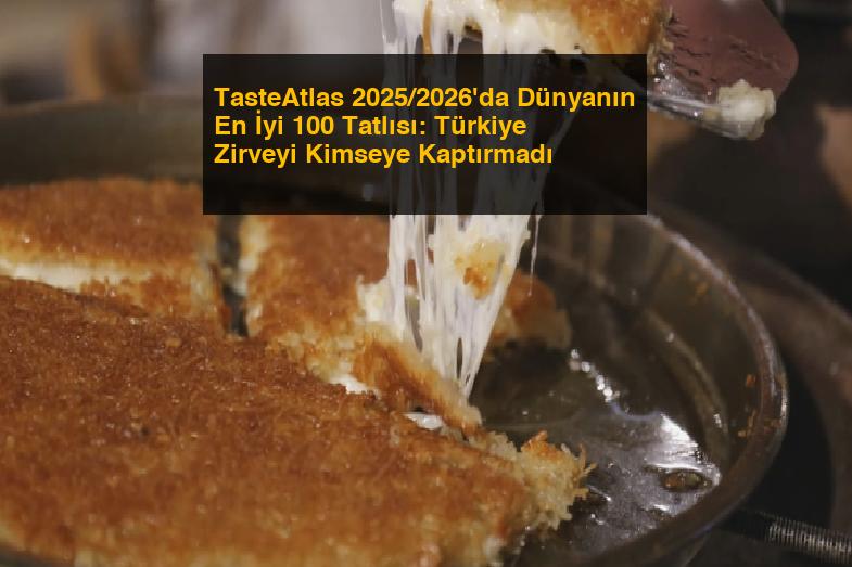 TasteAtlas 2025/2026’da Dünyanın En İyi 100 Tatlısı: Türkiye Zirveyi Kimseye Kaptırmadı