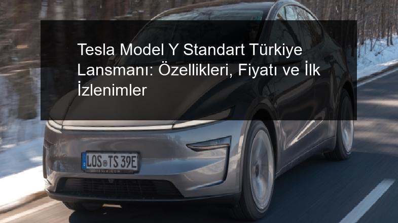 Tesla Model Y Standart Türkiye Lansmanı: Özellikleri, Fiyatı ve İlk İzlenimler