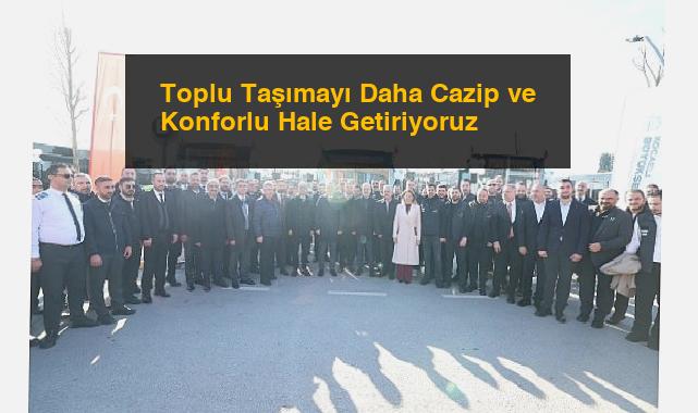 Toplu Taşımayı Daha Cazip ve Konforlu Hale Getiriyoruz