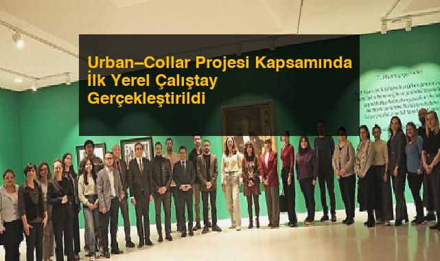 Urban–Collar Projesi Kapsamında İlk Yerel Çalıştay Gerçekleştirildi