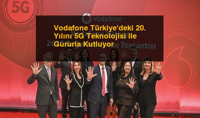 Vodafone Türkiye’deki 20. Yılını 5G Teknolojisi ile Gururla Kutluyor