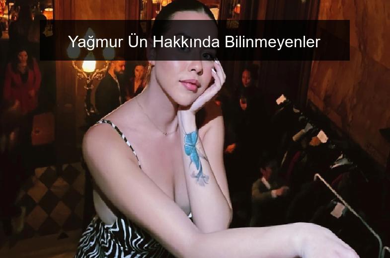 Yağmur Ün Hakkında Bilinmeyenler
