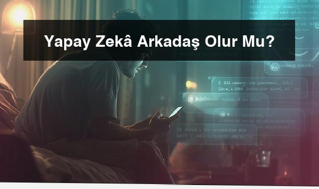 Yapay Zekâ Arkadaş Olur Mu?