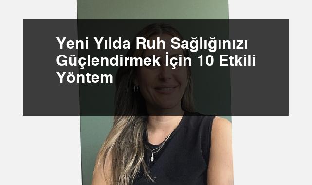 Yeni Yılda Ruh Sağlığınızı Güçlendirmek İçin 10 Etkili Yöntem