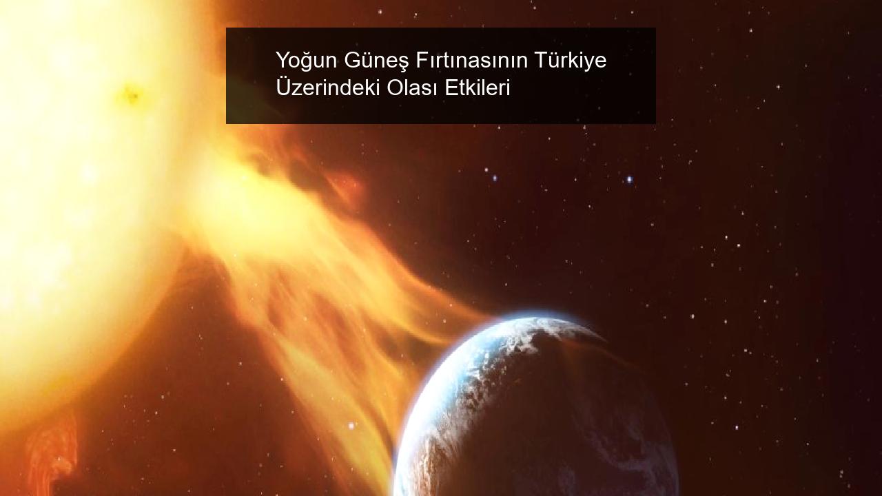 Yoğun Güneş Fırtınasının Türkiye Üzerindeki Olası Etkileri