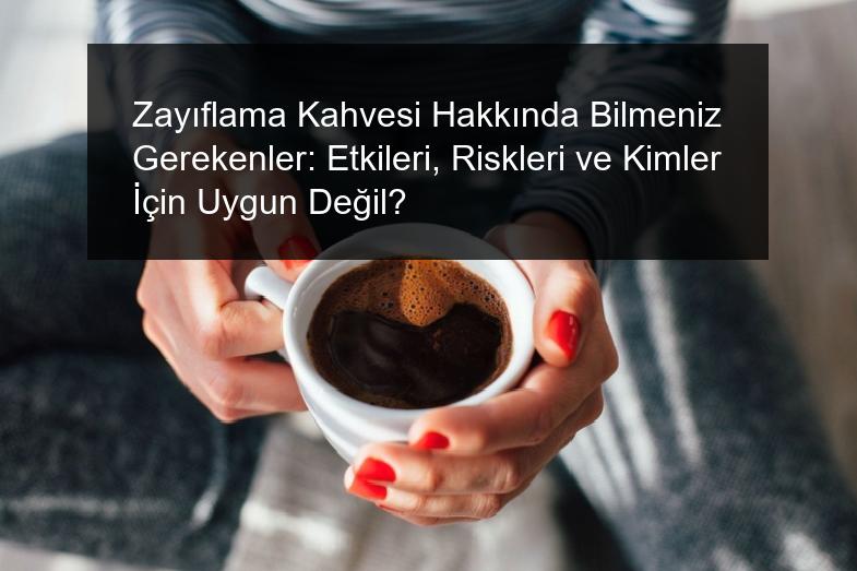 Zayıflama Kahvesi Hakkında Bilmeniz Gerekenler: Etkileri, Riskleri ve Kimler İçin Uygun Değil?