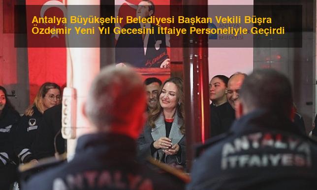 Antalya Büyükşehir Belediyesi Başkan Vekili Büşra Özdemir Yeni Yıl Gecesini İtfaiye Personeliyle Geçirdi