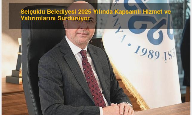 Selçuklu Belediyesi 2025 Yılında Kapsamlı Hizmet ve Yatırımlarını Sürdürüyor